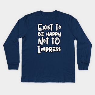 Exist To Be Happy Not To Impress Kids Long Sleeve T-Shirt